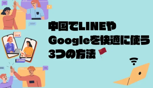 【使えない？】中国でLINEやGoogleを快適に使う3つの方法