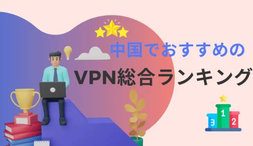 【2024年】中国でおすすめのVPN総合ランキング